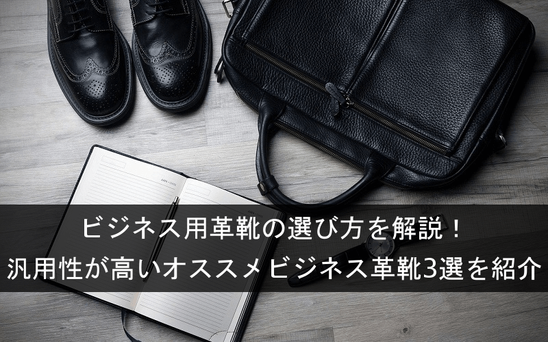 ビジネス用革靴の選び方を解説!汎用性が高いオススメビジネス革靴3選を紹介